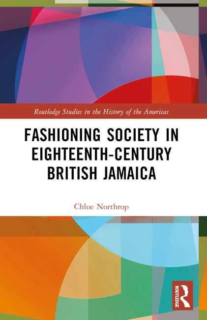 Fashioning Society in Eighteenth-Century British Jamaica by Northrop, Chloe