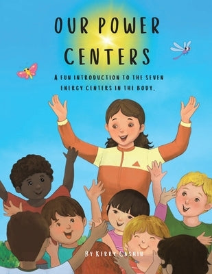 Our Power Centers: A fun introduction to the seven energy centers in the body. by Cashin, Kerry