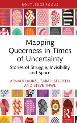 Mapping Queerness in Times of Uncertainty: Stories of Struggle, Invisibility and Space by Kurze, Arnaud
