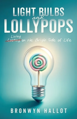 Light Bulbs and Lollypops: Living on the Bright Side of Life by Hallot, Bronwyn