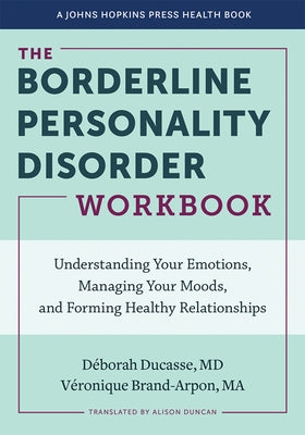 The Borderline Personality Disorder Workbook: Understanding Your Emotions, Managing Your Moods, and Forming Healthy Relationships by Ducasse, Déborah