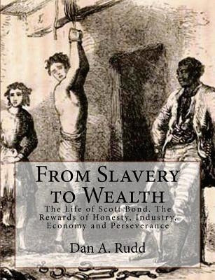 From Slavery to Wealth: The Life of Scott Bond. The Rewards of Honesty, Industry, Economy and Perseverance by Bond, Theo