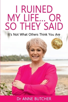 I Ruined My Life ... or So They Said: It's Not What Others Think You Are by Butcher, Anne