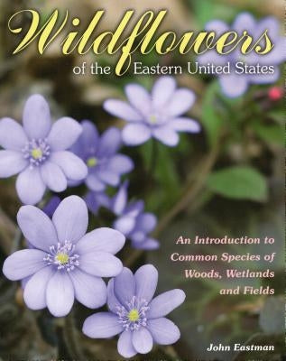 Wildflowers of the Eastern United States by Eastman, John