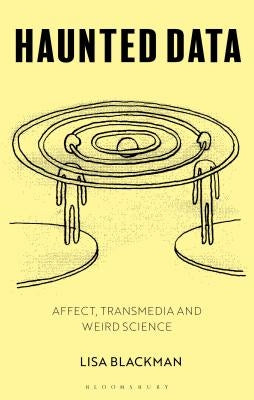 Haunted Data: Affect, Transmedia, Weird Science by Blackman, Lisa