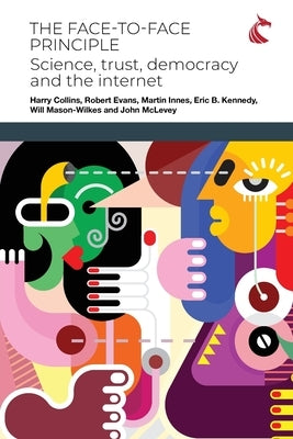 The Face-to-Face Principle: Science, Trust, Democracy and the Internet by Collins, Harry