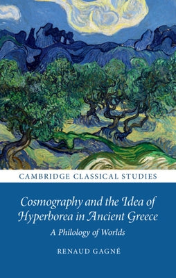 Cosmography and the Idea of Hyperborea in Ancient Greece: A Philology of Worlds by Gagné, Renaud