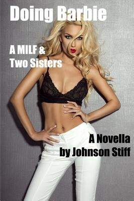 Doing Barbie: (First Time Innocent Girl Matures to be a Kinky Slut, Hot MILF Needs Your Stud, Sister Joins In) by Stiff, Johnson
