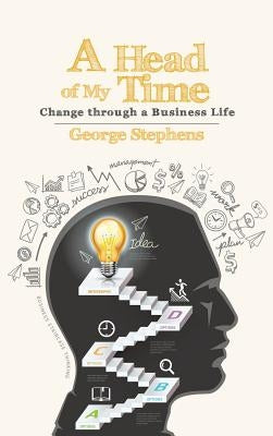 A Head of My Time: Change Through a Business Life by Stephens, George