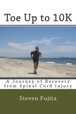 Toe Up to 10K: A Journey of Recovery From Spinal Cord Injury by Fujita, Steven