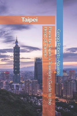 Panache Taipei a Traveler's Guide to the Heart of Taiwan by Roberts-Aguirre, Gregg