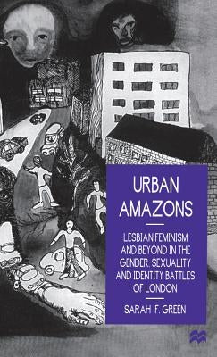 Urban Amazons: Lesbian Feminism and Beyond in the Gender, Sexuality and Identity Battles of London by Green, Sarah F.