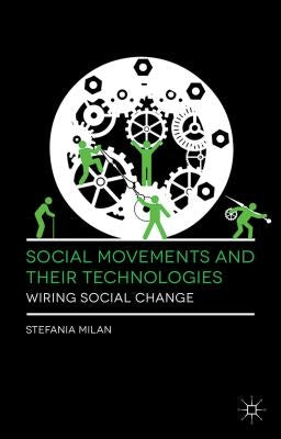 Social Movements and Their Technologies: Wiring Social Change by Milan, Stefania