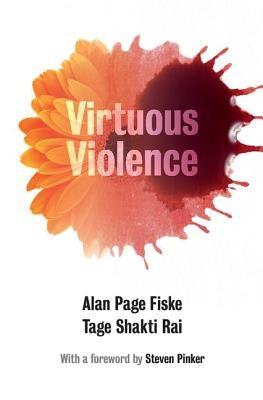 Virtuous Violence: Hurting and Killing to Create, Sustain, End, and Honor Social Relationships by Fiske, Alan Page