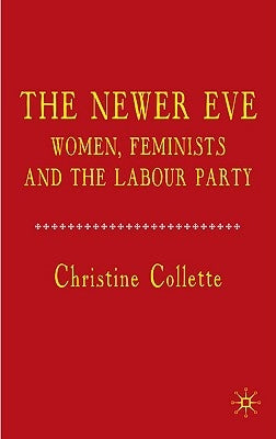 The Newer Eve: Women, Feminists and the Labour Party by Collette, C.