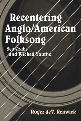 Recentering Anglo/American Folksong: Sea Crabs and Wicked Youths by Renwick, Roger Dev