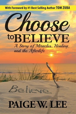 Choose to Believe: A Story of Miracles, Healing, and the Afterlife by Lee, Paige W.