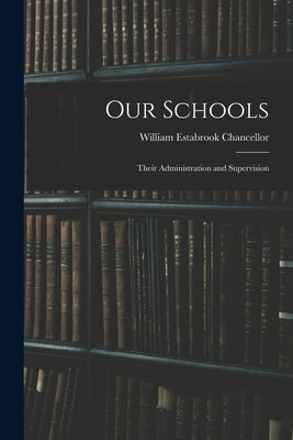 Our Schools: Their Administration and Supervision by Chancellor, William Estabrook