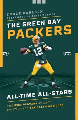 The Green Bay Packers All-Time All-Stars: The Best Players at Each Position for the Green and Gold by Carlson, Chuck