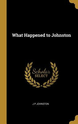 What Happened to Johnston by Johnston, J. P.