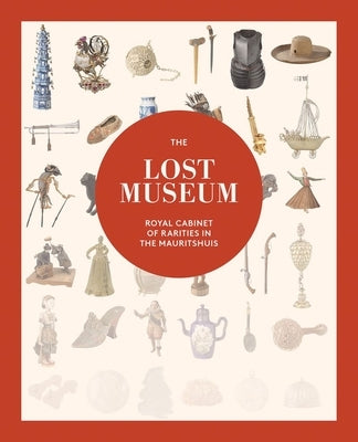 The Lost Museum: Royal Cabinet of Rarities in the Mauritshuis by Rinnooy Kan, Justine
