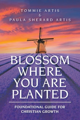 Blossom Where You Are Planted: Foundational Guide for Christian Growth by Artis, Tommie