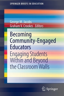 Becoming Community-Engaged Educators: Engaging Students Within and Beyond the Classroom Walls by Jacobs, George M.