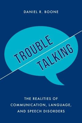 Trouble Talking: The Realities of Communication, Language, and Speech Disorders by Boone, Daniel R.
