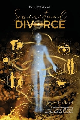 Spiritual Divorce (R): Discover a new Quantum Energy-Healing Method to DeCode Your Mind, Body, Soul, and Energy Field!: The KiiTH Method (TM) by Haddad, Joyce