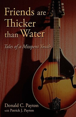 Friends Are Thicker Than Water: Tales of a Misspent Youth by Payton, Donald C.