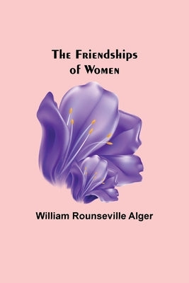 The Friendships of Women by Rounseville Alger, William