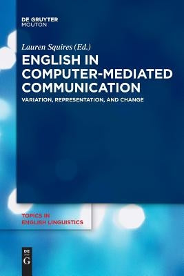 English in Computer-Mediated Communication: Variation, Representation, and Change by Squires, Lauren