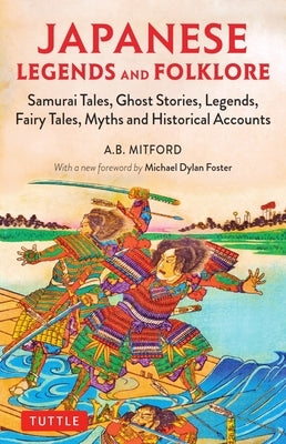 Japanese Legends and Folklore: Samurai Tales, Ghost Stories, Legends, Fairy Tales, Myths and Historical Accounts by Mitford, A. B.