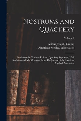Nostrums and Quackery; Articles on the Nostrum Evil and Quackery Reprinted, With Additions and Modifications, From The Journal of the American Medical by American Medical Association