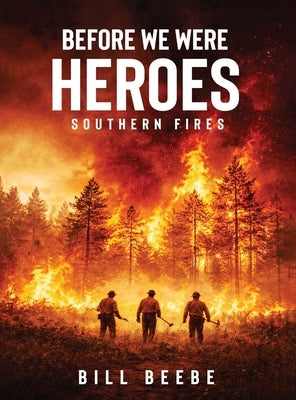 Before We Were Heroes: Southern Fires by Beebe, Bill