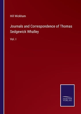 Journals and Correspondence of Thomas Sedgewick Whalley: Vol. I by Wickham, Hill