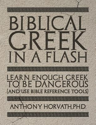 Biblical Greek in a Flash: Learn Enough Greek to Be Dangerous And Use Bible Reference Tools by Horvath, Anthony