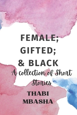 Female; Gifted; & Black: A collection of short stories by Mbasha, Thabi
