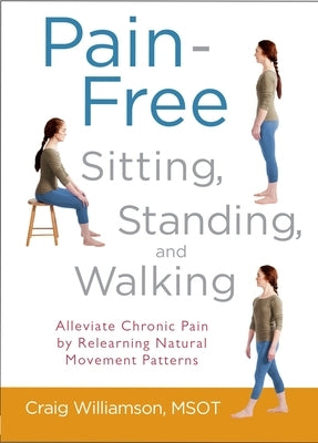 Pain-Free Sitting, Standing, and Walking: Alleviate Chronic Pain by Relearning Natural Movement Patterns by Williamson, Craig