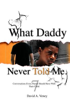 What Daddy Never Told Me: 7 Conversations Every Parent Should Have With Their Child by Veney, David a.