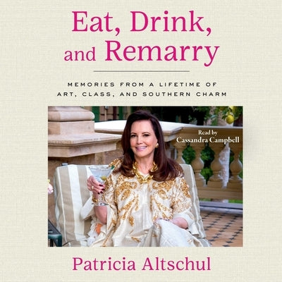 Eat, Drink, and Remarry: Memories from a Lifetime of Art, Class, and Southern Charm by Altschul, Patricia