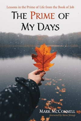 The Prime of My Days: Lessons in the Prime of Life from the Book of Job by McConnell, Mark