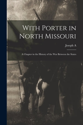 With Porter in North Missouri; a Chapter in the History of the war Between the States by Mudd, Joseph A. B. 1842