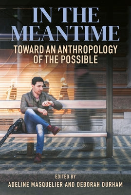 In the Meantime: Toward an Anthropology of the Possible by Masquelier, Adeline