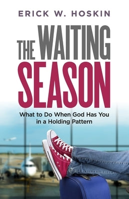 The Waiting Season: What to Do When God Has You in a Holding Pattern by Hoskin, Erick W.