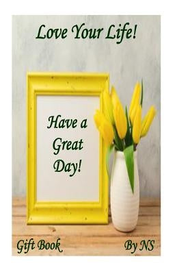 Love Your Life!: Have a Great Day! by Sundar/S, Nagalakshmi/ N.