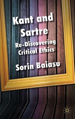 Kant and Sartre: Re-Discovering Critical Ethics by Baiasu, S.