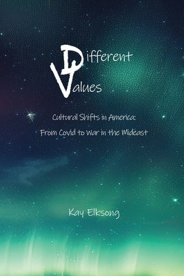Different Values: Cultural Shifts in America, Covid-19 to War in the Mideast by Elksong, Kay