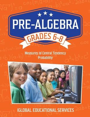 Pre-Algebra: Grades 6-8: Measures of Central Tendency and Probability by Services, Iglobal Educational