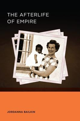 The Afterlife of Empire: Volume 4 by Bailkin, Jordanna